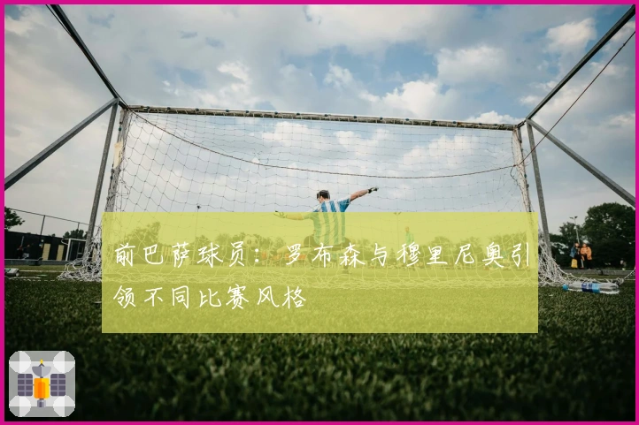 前巴萨球员：罗布森与穆里尼奥引领不同比赛风格