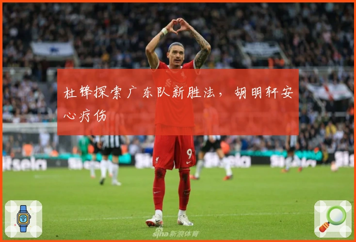 杜锋探索广东队新胜法，胡明轩安心疗伤