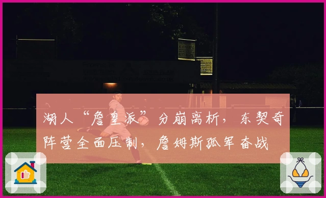 湖人“詹皇派”分崩离析，东契奇阵营全面压制，詹姆斯孤军奋战