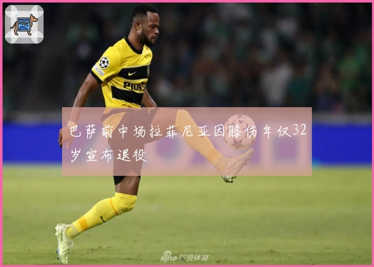 巴萨前中场拉菲尼亚因膝伤年仅32岁宣布退役